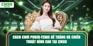 Cách chơi Poker-texas dễ thắng và chiến thuật đỉnh cao tại CM88